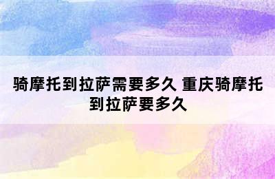 骑摩托到拉萨需要多久 重庆骑摩托到拉萨要多久